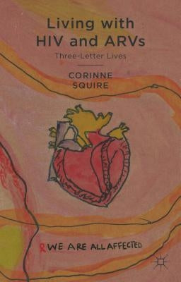 Living with HIV and ARVs: Three-Letter Lives by Squire, C.