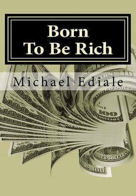 Born To Be Rich: Change Your Thoughts To Change Your World, Overcome Poverty and Secure Your Financial Future by Ediale, Michael