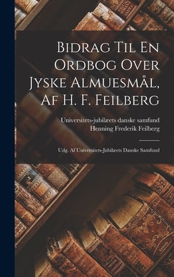 Bidrag Til En Ordbog Over Jyske Almuesmål, Af H. F. Feilberg: Udg. Af Universitets-jubilæets Danske Samfund by Feilberg, Henning Frederik