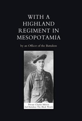 With a Highland Regiment (2nd Battalion the Black Watch ) in Mesopotamia by An Officer of the Battalion (Capt John B