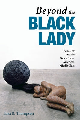 Beyond the Black Lady: Sexuality and the New African American Middle Class by Thompson, Lisa B.