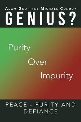Adam Geoffrey Michael Conroy Genius?: Purity Over Impurity by Conroy, Adam