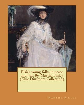 Elsie's young folks in peace and war. By: Martha Finley (Elsie Dinsmore Collection) by Finley, Martha