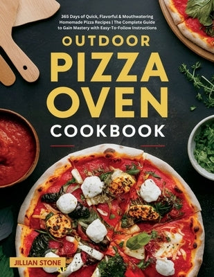 Outdoor Pizza Oven Cookbook: 365 Days of Quick, Flavorful & Mouthwatering Homemade Pizza Recipes The Complete Guide to Gain Mastery with Easy-To-Fo by Stone, Jillian