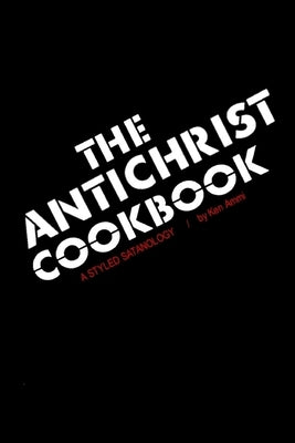 The Antichrist Cookbook: A Styled Satanology by Ammi, Ken
