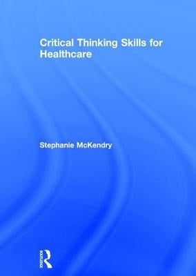 Critical Thinking Skills for Healthcare by McKendry, Stephanie