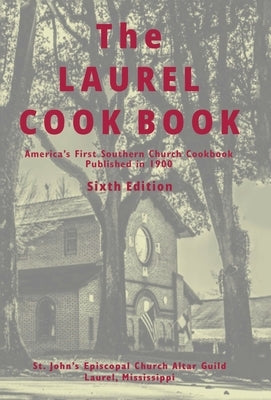 The Laurel Cook Book: America's First Southern Church Cookbook Published in 1900 by St John's Episcopal Church Altar Guild
