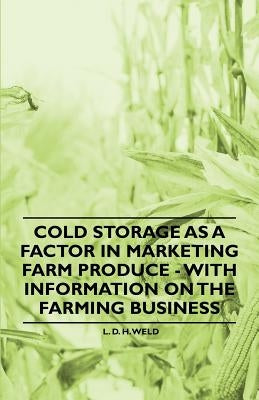 Cold Storage as a Factor in Marketing Farm Produce - With Information on the Farming Business by Weld, L. D. H.
