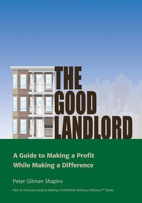 The Good Landlord: A Guide to Making a Profit While Making a Difference by Shapiro, Peter Gilman