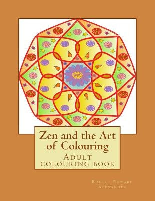 Zen and the Art of Colouring: Adult colouring book by Alexander, R. E.