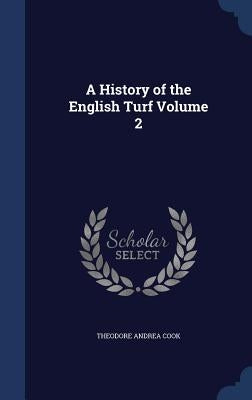 A History of the English Turf Volume 2 by Cook, Theodore Andrea