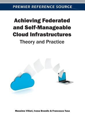 Achieving Federated and Self-Manageable Cloud Infrastructures: Theory and Practice by Villari, Massimo