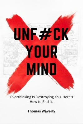 Unf#ck Your Mind: Overthinking Is Destroying You and This Is How You Take Control Back by Waverly, Thomas