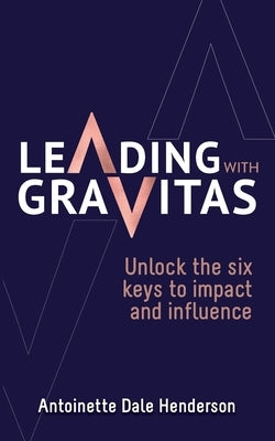 Leading With Gravitas by Dale Henderson, Antoinette