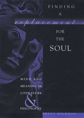 Finding a Replacement for the Soul: Mind and Meaning in Literature and Philosophy by Bourbon, Brett