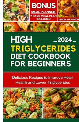 High Triglycerides Diet Cookbook for Beginners: Delicious Recipes to improve Heart Health and Lower Triglycerides by Kimmons, Lincoln
