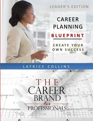 Career Planning Blueprint for Leaders: Create Your Own Success by Collins, Latrice