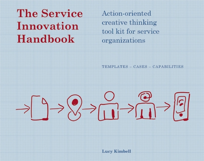 The Service Innovation Handbook: Action-Oriented Creative Thinking Toolkit for Service Organizations by Kimbell, Lucy