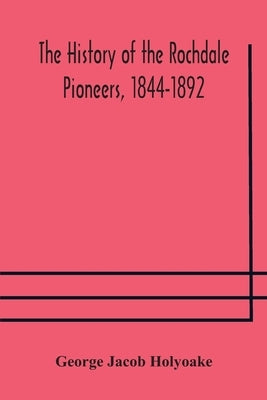 The history of the Rochdale Pioneers, 1844-1892 by Jacob Holyoake, George