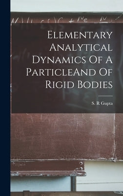 Elementary Analytical Dynamics Of A ParticleAnd Of Rigid Bodies by Gupta, S. R.