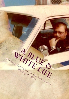 A Blue & White Life: Real Life Stories - Policing Baltimore in the '70s and '80s by Rosen (Ret), Jeff