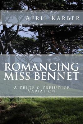Romancing Miss Bennet: A Pride & Prejudice Variation by Karber, April
