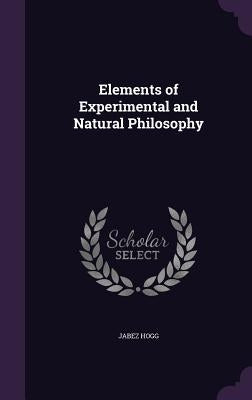 Elements of Experimental and Natural Philosophy by Hogg, Jabez