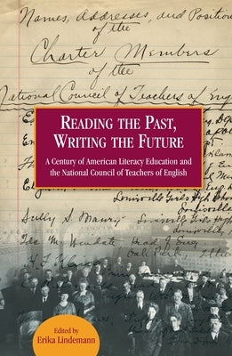 Reading the Past, Writing the Future: A Century of American Literacy Education and the National Council of Teachers of English by Lindemann, Erika