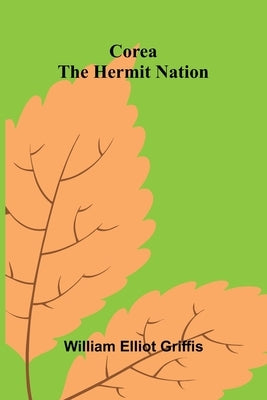 Corea: The Hermit Nation by Elliot Griffis, William