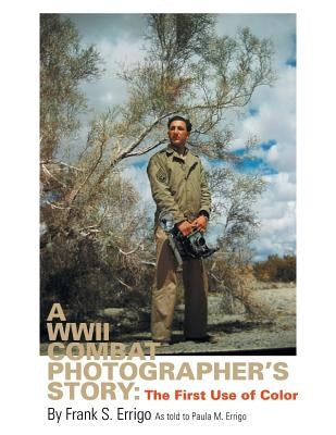 A WWII Combat Photographer's Story: The First Use of Color by Errigo, Paula