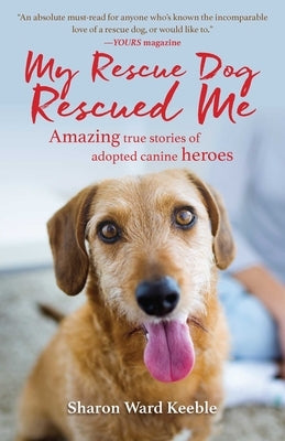 My Rescue Dog Rescued Me: Amazing True Stories of Adopted Canine Heroes by Keeble, Sharon Ward