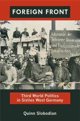 Foreign Front: Third World Politics in Sixties West Germany by Slobodian, Quinn