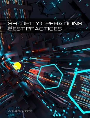 Security Operations Best Practices by Brown, Christopher J.