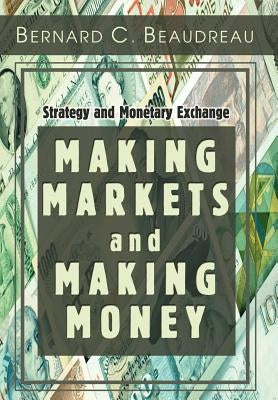 Making Markets and Making Money: Strategy and Monetary Exchange by Beaudreau, Bernard C.