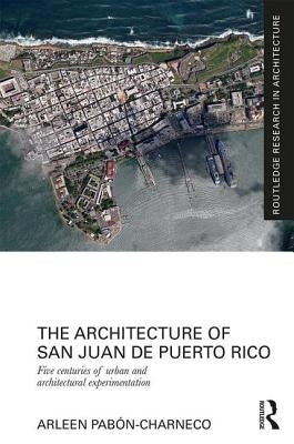 The Architecture of San Juan de Puerto Rico: Five centuries of urban and architectural experimentation by Pabon-Charneco, Arleen