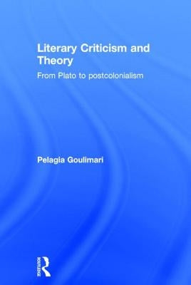 Literary Criticism and Theory: From Plato to Postcolonialism by Goulimari, Pelagia