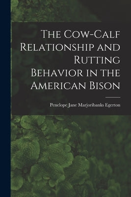 The Cow-calf Relationship and Rutting Behavior in the American Bison by Penelope Jane Marjoribanks Egerton