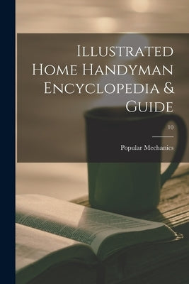 Illustrated Home Handyman Encyclopedia & Guide; 10 by Popular Mechanics