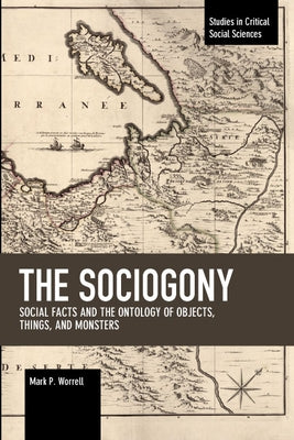 The Sociogony: Social Facts and the Ontology of Objects, Things, and Monsters by Worrell, Mark P.