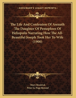 The Life And Confession Of Asenath The Daughter Of Pentephres Of Heliopolis Narrating How The All-Beautiful Joseph Took Her To Wife (1900) by Brodrick, Mary