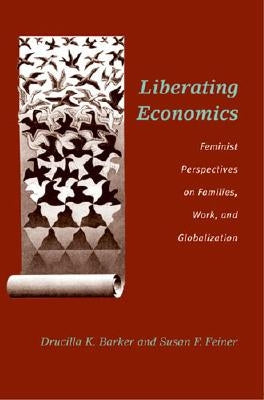 Liberating Economics: Feminist Perspectives on Families, Work, and Globalization by Barker, Drucilla