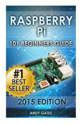 Raspberry Pi: 101 Beginners Guide: The Definitive Step by Step guide for what you need to know to get started by Gates, Andy