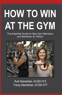 How to Win at the Gym: The Essential Guide For New Gym Members by Marashlian, Tracey