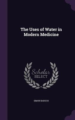 The Uses of Water in Modern Medicine by Baruch, Simon