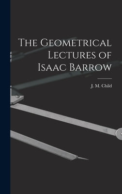 The Geometrical Lectures of Isaac Barrow by Child, J. M.
