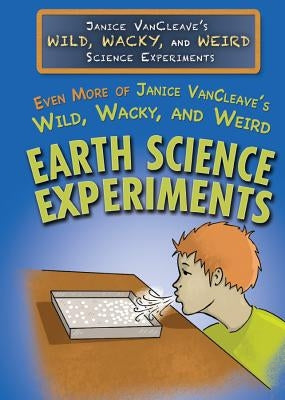 Even More of Janice Vancleave's Wild, Wacky, and Weird Earth Science Experiments by VanCleave, Janice
