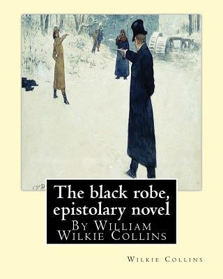 The black robe, By Wilkie Collins ( epistolary novel ): William Wilkie Collins by Collins, Wilkie