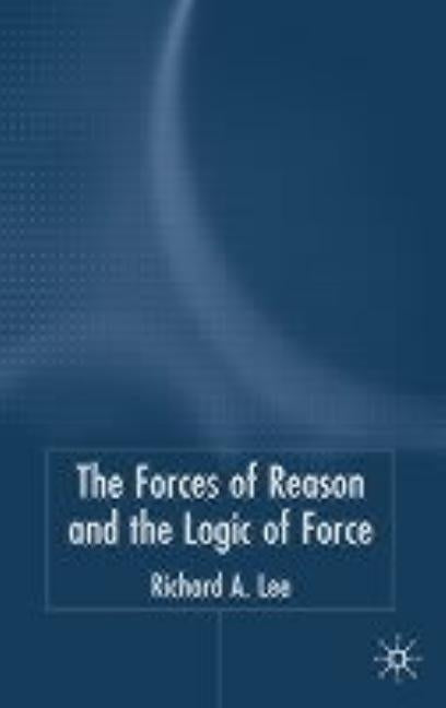 The Force of Reason and the Logic of Force by Lee, R.