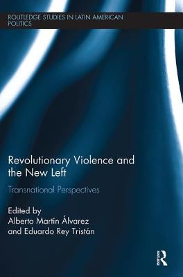 Revolutionary Violence and the New Left: Transnational Perspectives by Alvarez, Alberto Martin