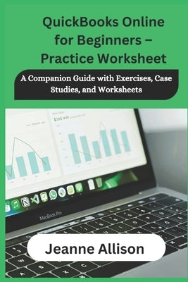 QuickBooks Online for Beginners - Practice Worksheet: A Companion Guide with Exercises, Case Studies, and Worksheets by Allison, Jeanne